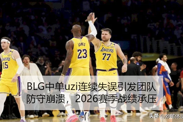 BLG中单uzi连续失误引发团队防守崩溃，2026赛季战绩承压